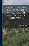 Abrahami Trommii Concordantiae Graecae Versionis Vulgo Dictae Lxx Interpretum...... - Abraham Trommius