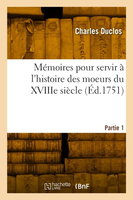 Mémoires pour servir à l'histoire des moeurs du XVIIIe siècle. Partie 1 - Charles Duclos
