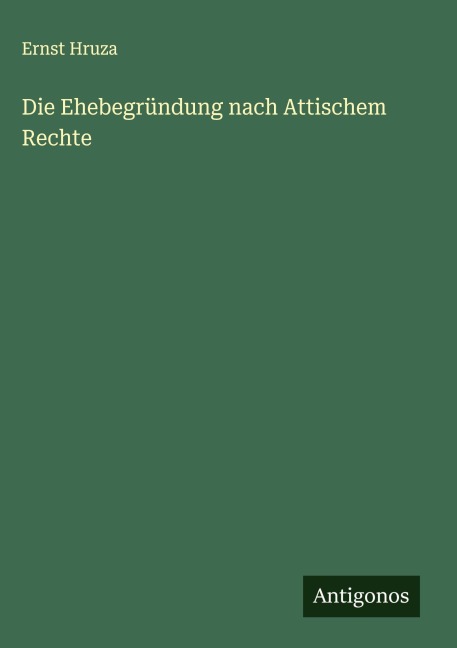 Die Ehebegründung nach Attischem Rechte - Ernst Hruza