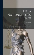 De La Nationalité En Haïti: Suivie D'un Aperçu Historique Sur Le Droit Haïtien - Joseph Justin