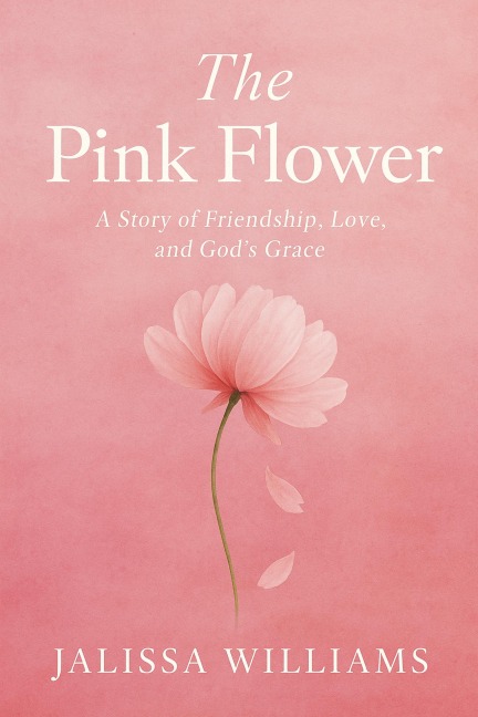 The Pink Flower: A story of love, friendship, & God's Grace - Jalissa Williams