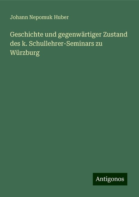 Geschichte und gegenwärtiger Zustand des k. Schullehrer-Seminars zu Würzburg - Johann Nepomuk Huber
