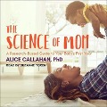 The Science of Mom Lib/E: A Research-Based Guide to Your Baby's First Year - Alice Callahan