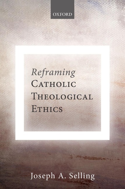 Reframing Catholic Theological Ethics - Joseph A. Selling