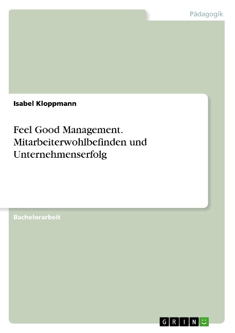 Feel Good Management. Mitarbeiterwohlbefinden und Unternehmenserfolg - Isabel Kloppmann