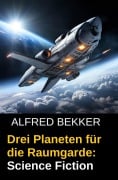 Cover-Bild zum Titel 'Drei Planeten für die Raumgarde: Science Fiction' von 'Alfred Bekker'
