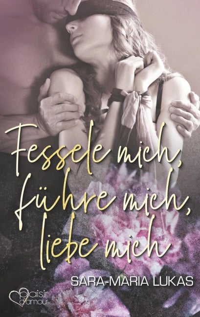 Fessele mich, führe mich, liebe mich - Sara-Maria Lukas