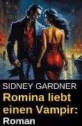 Romina liebt einen Vampir: Roman - Sidney Gardner