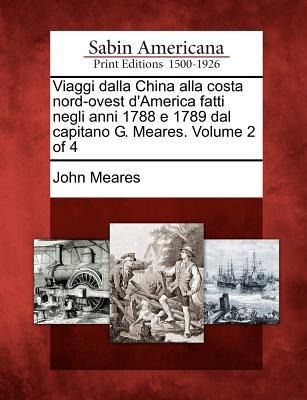 Viaggi Dalla China Alla Costa Nord-Ovest d'America Fatti Negli Anni 1788 E 1789 Dal Capitano G. Meares. Volume 2 of 4 - John Meares