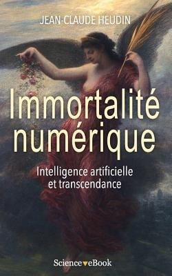 Immortalité numérique: Intelligence artificielle et transcendance - Jean-Claude Heudin