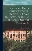 Cover-Bild zum Titel 'Iscrizioni Delle Chiese E D'altri Edificii Di Roma Dal Secolo Xi Fino Ai Giorni Nostri, Volume 8...' von 'Vincenzo Forcella'