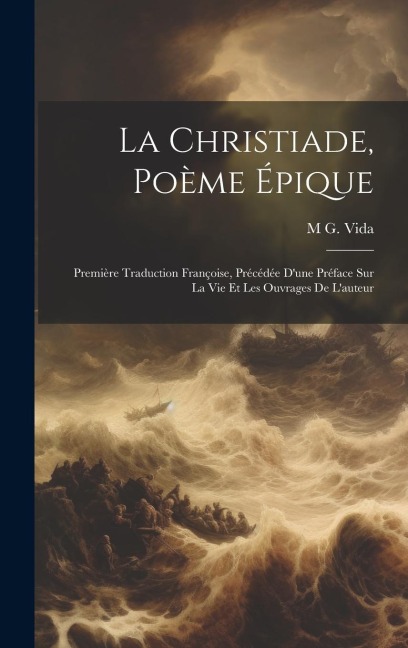 La Christiade, Poème Épique: Première Traduction Françoise, Précédée D'une Préface Sur La Vie Et Les Ouvrages De L'auteur - M. G. Vida