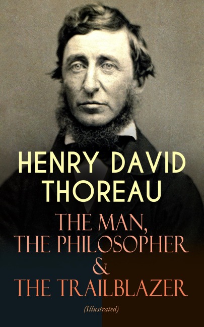 HENRY DAVID THOREAU - The Man, The Philosopher & The Trailblazer (Illustrated) - Henry David Thoreau