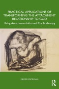 Cover-Bild zum Titel 'Practical Applications of Transforming the Attachment Relationship to God' von 'Geoff Goodman'