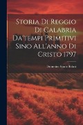Storia Di Reggio Di Calabria Da'tempi Primitivi Sino All'anno Di Cristo 1797 - Domenico Spanò Bolani