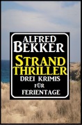 Strand Thriller: Drei Krimis für Ferientage - Alfred Bekker