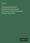 Cover-Bild zum Titel 'Catalog enthaltend die Kupferstichsammlung des verstorbenen Fürsten Alexander Lobanow Rostowsky' von 'Anonym'