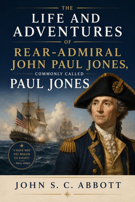 The Life and Adventures of Rear-Admiral John Paul Jones, Commonly Called Paul Jones - John S. C. Abbott