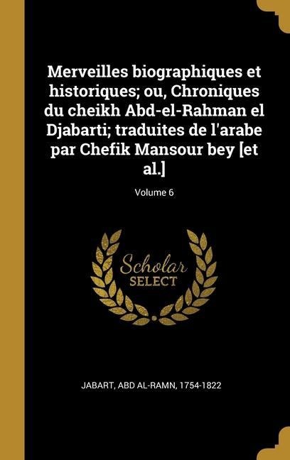 Merveilles biographiques et historiques; ou, Chroniques du cheikh Abd-el-Rahman el Djabarti; traduites de l'arabe par Chefik Mansour bey [et al.]; Volume 6 - 