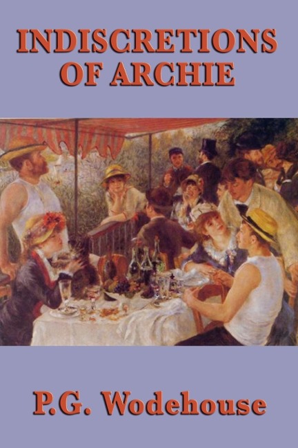 Indiscretions of Archie - A Classic Comic Novel of Love, Mischief, and Wodehouse Humor - P G Wodehouse