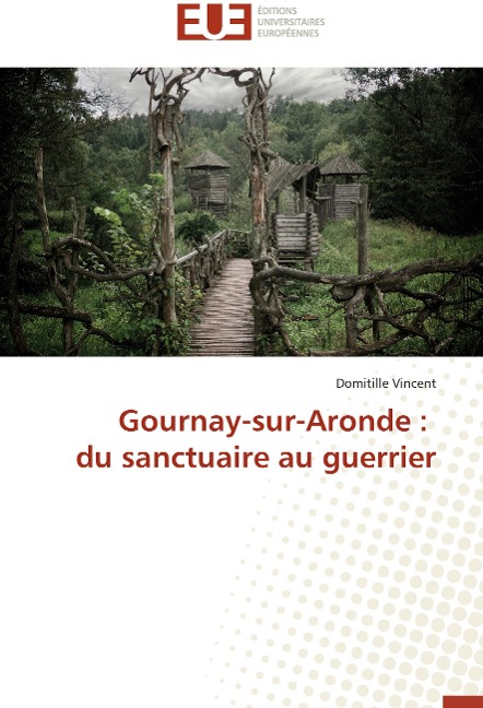 Gournay-sur-Aronde : du sanctuaire au guerrier - Domitille Vincent
