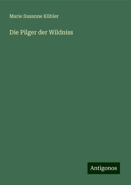 Die Pilger der Wildniss - Marie Susanne Kübler