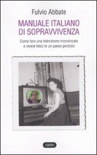 Manuale italiano di sppravvivenza. Come fare una televisione monolocale e vivere felici in un paese perduto - Fulvio Abbate