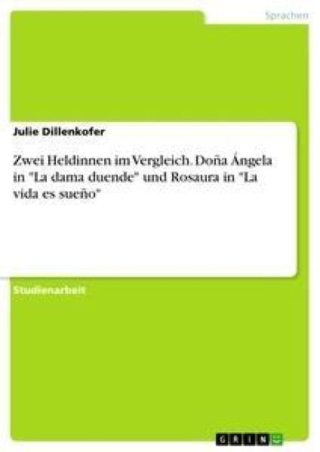 Zwei Heldinnen im Vergleich. Doña Ángela in "La dama duende" und Rosaura in "La vida es sueño" - Julie Dillenkofer