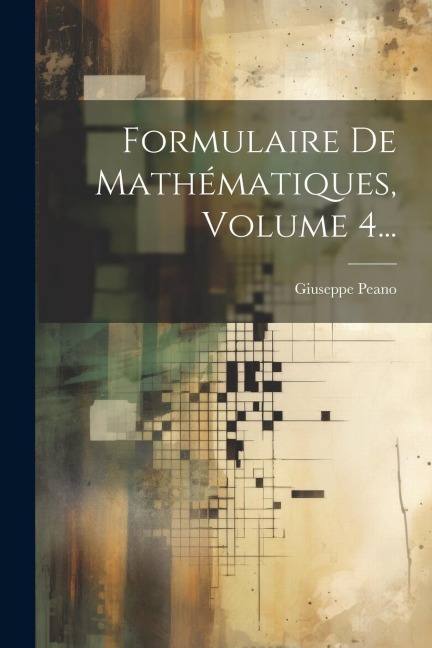 Formulaire De Mathématiques, Volume 4... - Giuseppe Peano Formulaire De Mathématiques, Volume 4... - Giuseppe Peano