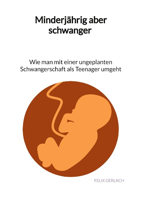 Minderjährig aber schwanger - Wie man mit einer ungeplanten Schwangerschaft als Teenanger umgeht - Felix Gerlach