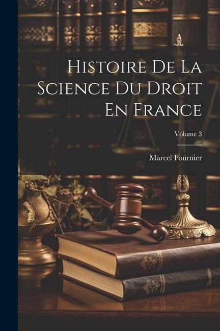 Histoire De La Science Du Droit En France; Volume 3 - Marcel Fournier