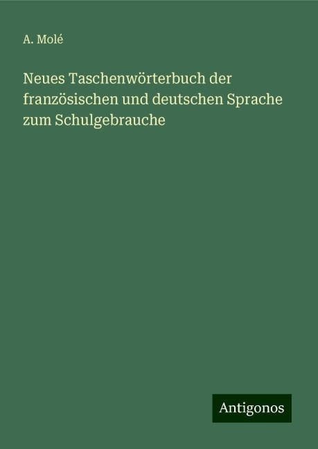 Neues Taschenwörterbuch der französischen und deutschen Sprache zum Schulgebrauche - A. Molé