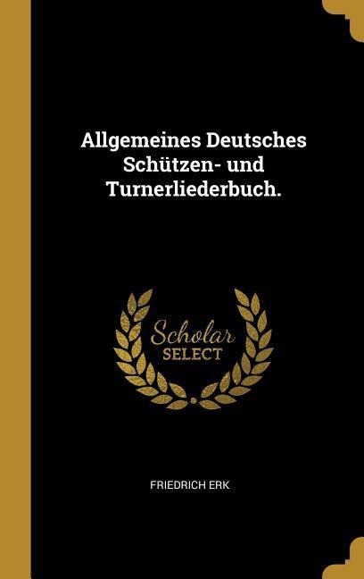 Allgemeines Deutsches Schützen- Und Turnerliederbuch. - Friedrich Erk
