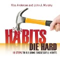 Habits Die Hard: 10 Steps to Building Successful Habits - Mac Anderson, John J. Murphy