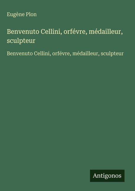 Benvenuto Cellini, orfévre, médailleur, sculpteur - Eugène Plon