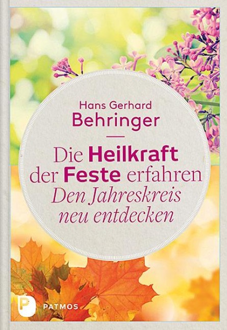 Die Heilkraft der Feste erfahren - Den Jahreskreis neu entdecken - Hans Gerhard Behringer