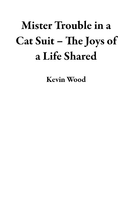 Mister Trouble in a Cat Suit - The Joys of a Life Shared - Kevin Wood