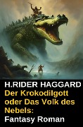 Der Krokodilgott oder Das Volk des Nebels: Fantasy Roman - H. Rider Haggard