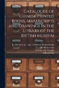Catalogue of Chinese Printed Books, Manuscripts and Drawings in the Library of the British Museum - 