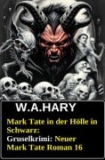 Mark Tate in der Hölle in Schwarz: Gruselkrimi: Neuer Mark Tate Roman 16 - W. A. Hary