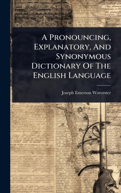 A Pronouncing, Explanatory, And Synonymous Dictionary Of The English Language - Joseph Emerson Worcester
