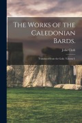 Cover-Bild zum Titel 'The Works of the Caledonian Bards.: Translated From the Galic. Volume I.' von ''