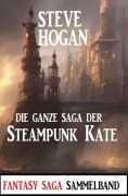 Die ganze Saga der Steampunk Kate: Sammelband - Steve Hogan