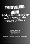 The Upskilling Engine: Bridge the Skills Gap and Thrive in the Future of Work (1A, #1) - Abebe-Bard Ai Woldemariam