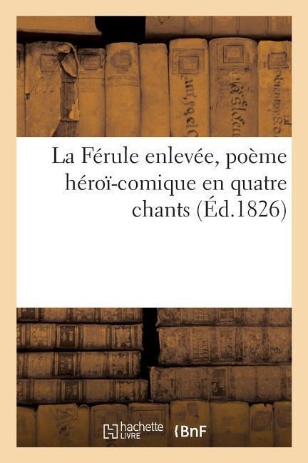 La Férule Enlevée, Poème Héroï-Comique En Quatre Chants - Sans Auteur
