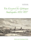 Cover-Bild zum Titel 'Von Liverpool bis Göttingen - Studienjahre 1852 - 1857' von 'Caspar Wilhelm Sieveking, Ernst Friedrich Sieveking'