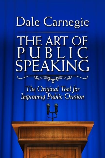 The Art of Public Speaking: The Original Tool for Improving Public Oration - Dale Carnegie