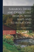 Baraboo, Dells, and Devil's Lake Region, With Maps and Illustrations - Harry Ellsworth Cole