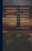 Cover-Bild zum Titel 'Jansenius Condamné Par L'église, Par Luy-Mesme Et Ses Défenseurs, Et Par S. Augustin [By J.T. Lallemant].' von 'Jacques Philippe Lallemant'