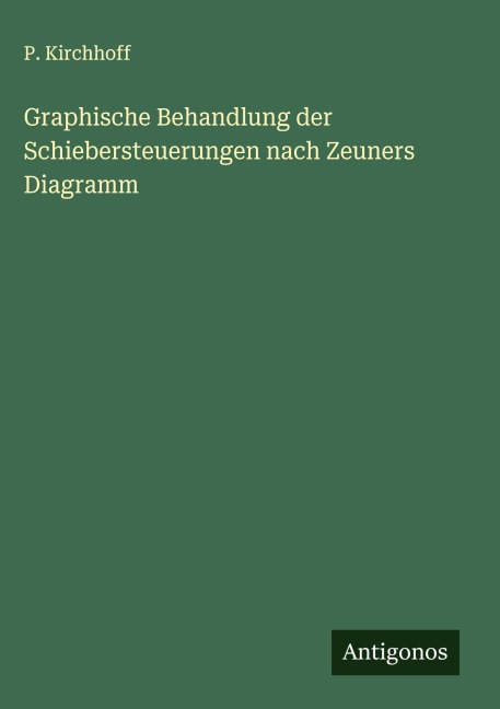 Graphische Behandlung der Schiebersteuerungen nach Zeuners Diagramm - P. Kirchhoff